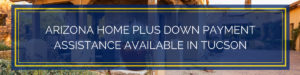 Arizona home plus down payment assistance available in Tucson